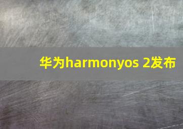 华为harmonyos 2发布